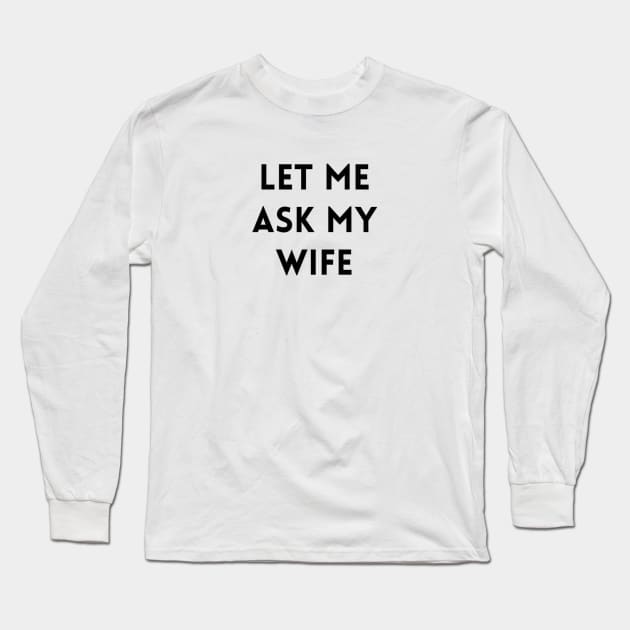 Let me Ask my Wife 2 Long Sleeve T-Shirt by IdeaMind